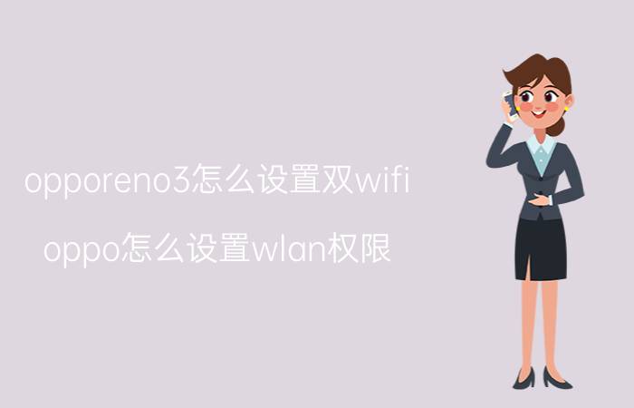 opporeno3怎么设置双wifi oppo怎么设置wlan权限？